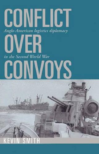 Conflict over Convoys: Anglo-American Logistics Diplomacy in the Second World War (Paperback)