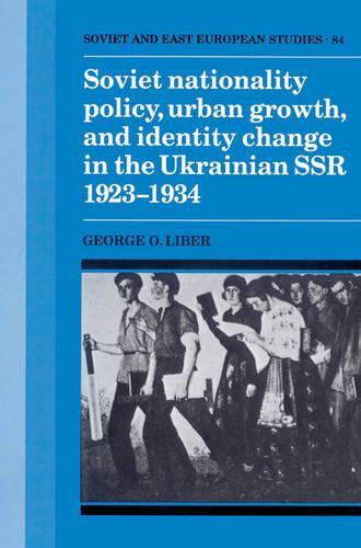 Soviet Nationality Policy, Urban Growth, and Identity Change in the Ukrainian SSR 1923-1934 - Cambridge Russian, Soviet and Post-Soviet Studies 84 (Paperback)