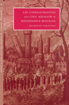 Lay Confraternities and Civic Religion in Renaissance Bologna - Cambridge Studies in Italian History and Culture (Paperback)