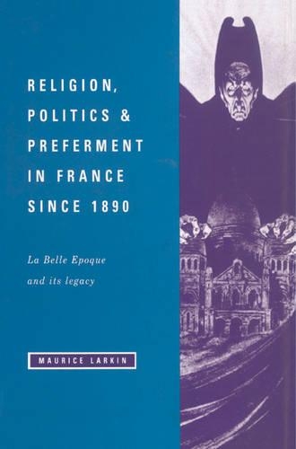 Religion, Politics and Preferment in France since 1890: La Belle Epoque and its Legacy - The Wiles Lectures (Paperback)