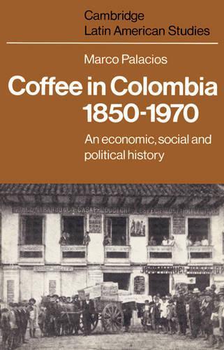 Cambridge Latin American Studies: Coffee in Colombia, 1850-1970: An Economic, Social and Political History Series Number 36 (Paperback)