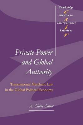 Private Power and Global Authority: Transnational Merchant Law in the Global Political Economy - Cambridge Studies in International Relations 90 (Paperback)