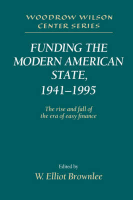 Woodrow Wilson Center Press: Funding the Modern American State, 1941-1995: The Rise and Fall of the Era of Easy Finance (Hardback)