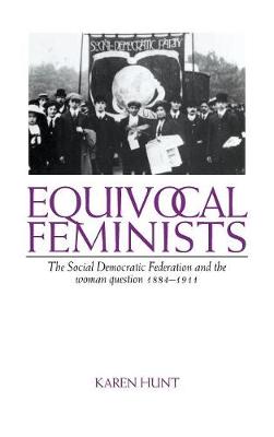 Equivocal Feminists: The Social Democratic Federation and the Woman Question 1884-1911 (Hardback)