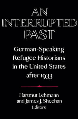 An Interrupted Past: German-Speaking Refugee Historians in the United States after 1933 - Publications of the German Historical Institute (Paperback)