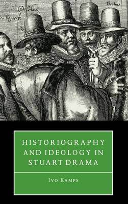 Historiography and Ideology in Stuart Drama (Hardback)