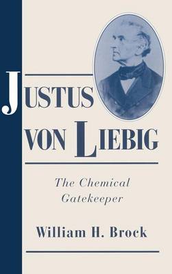 Justus von Liebig: The Chemical Gatekeeper - Cambridge Science Biographies (Hardback)