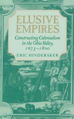 Elusive Empires: Constructing Colonialism in the Ohio Valley, 1673-1800 (Hardback)