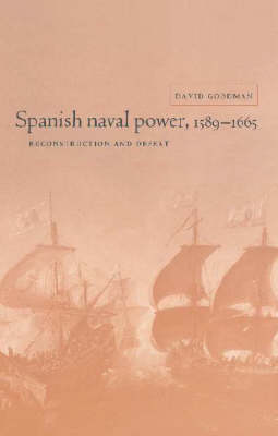 Spanish Naval Power, 1589-1665: Reconstruction and Defeat - Cambridge Studies in Early Modern History (Hardback)