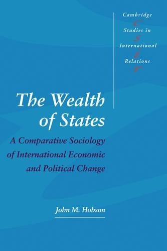 The Wealth of States: A Comparative Sociology of International Economic and Political Change - Cambridge Studies in International Relations 52 (Hardback)