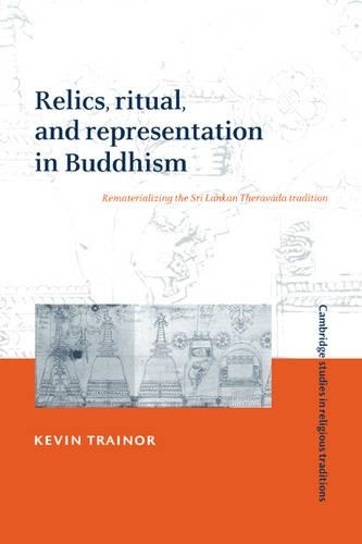 Cambridge Studies in Religious Traditions: Relics, Ritual, and Representation in Buddhism: Rematerializing the Sri Lankan Theravada Tradition Series Number 10 (Hardback)