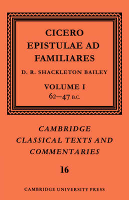 Cover Cambridge Classical Texts and Commentaries Cicero: Epistulae ad Familiares: Series Number 16: 62-47 B.C. Volume 1