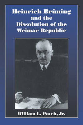 Heinrich Bruning and the Dissolution of the Weimar Republic (Hardback)