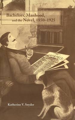 Bachelors, Manhood, and the Novel, 1850-1925 (Hardback)