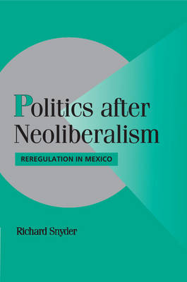Politics after Neoliberalism: Reregulation in Mexico - Cambridge Studies in Comparative Politics (Paperback)