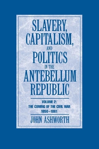 Slavery, Capitalism and Politics in the Antebellum Republic: Volume 2, The Coming of the Civil War, 1850-1861 (Paperback)