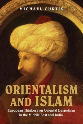Orientalism and Islam: European Thinkers on Oriental Despotism in the Middle East and India (Paperback)