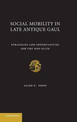 Social Mobility in Late Antique Gaul: Strategies and Opportunities for the Non-Elite (Hardback)