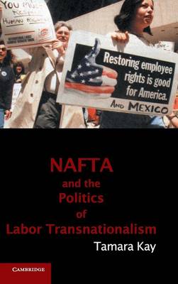 NAFTA and the Politics of Labor Transnationalism - Cambridge Studies in Contentious Politics (Hardback)