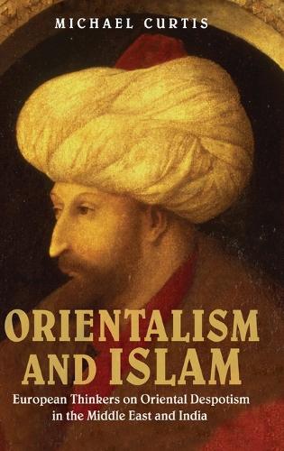 Orientalism and Islam: European Thinkers on Oriental Despotism in the Middle East and India (Hardback)
