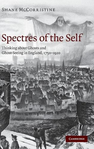 Spectres of the Self: Thinking about Ghosts and Ghost-Seeing in England, 1750-1920 (Hardback)