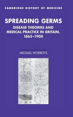 Cambridge Studies in the History of Medicine: Spreading Germs: Disease Theories and Medical Practice in Britain, 1865-1900 (Hardback)