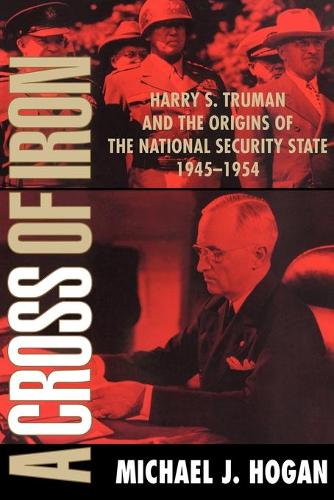 A Cross of Iron: Harry S. Truman and the Origins of the National Security State, 1945-1954 (Paperback)