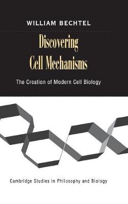 Discovering Cell Mechanisms: The Creation of Modern Cell Biology - Cambridge Studies in Philosophy and Biology (Hardback)