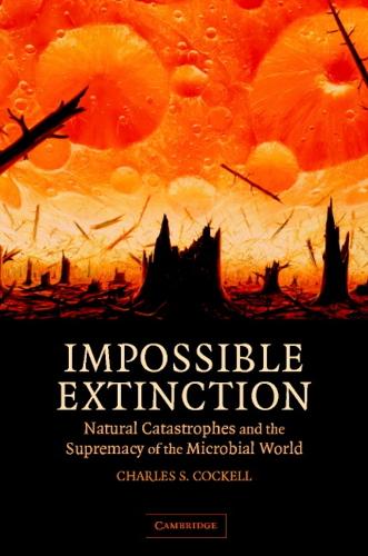 Impossible Extinction: Natural Catastrophes and the Supremacy of the Microbial World (Hardback)