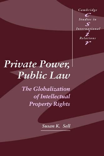 Private Power, Public Law: The Globalization of Intellectual Property Rights - Cambridge Studies in International Relations 88 (Hardback)
