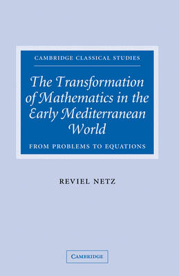 Cover Cambridge Classical Studies: The Transformation of Mathematics in the Early Mediterranean World: From Problems to Equations
