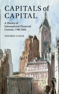 Capitals of Capital: A History of International Financial Centres 1780-2005 (Hardback)