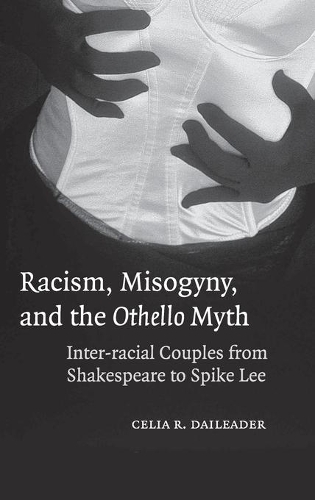Racism, Misogyny, and the Othello Myth: Inter-racial Couples from Shakespeare to Spike Lee (Hardback)