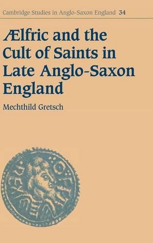 Aelfric and the Cult of Saints in Late Anglo-Saxon England - Cambridge Studies in Anglo-Saxon England 34 (Hardback)