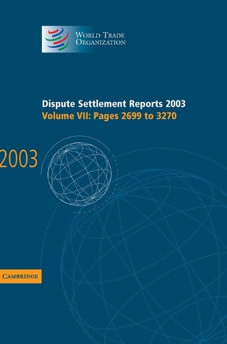 Dispute Settlement Reports Complete Set 178 Volume Hardback Set Dispute Settlement Reports 2003: Pages 2699-3270 Volume 7 - World Trade Organization Dispute Settlement Reports (Hardback)
