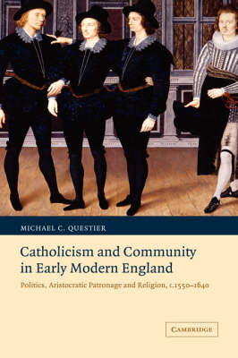 Catholicism and Community in Early Modern England: Politics, Aristocratic Patronage and Religion, c.1550-1640 - Cambridge Studies in Early Modern British History (Hardback)