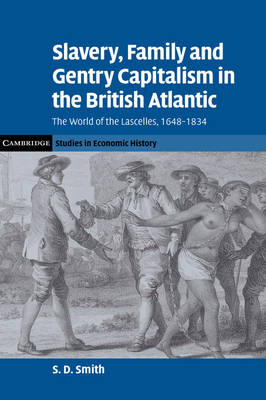 Slavery, Family, and Gentry Capitalism in the British Atlantic: The World of the Lascelles, 1648-1834 - Cambridge Studies in Economic History: Second Series (Hardback)