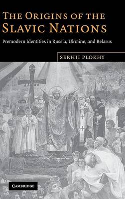 The Origins of the Slavic Nations: Premodern Identities in Russia, Ukraine, and Belarus (Hardback)