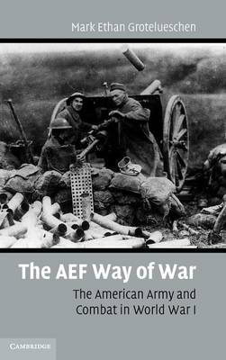 The AEF Way of War: The American Army and Combat in World War I (Hardback)