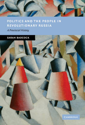Politics and the People in Revolutionary Russia: A Provincial History - New Studies in European History (Hardback)