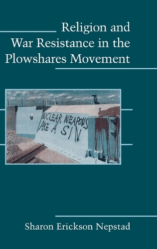 Cambridge Studies in Contentious Politics: Religion and War Resistance in the Plowshares Movement (Hardback)