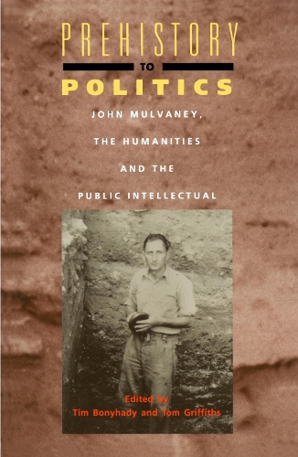 Prehistory to Politics: John Mulvaney, the Humanities and the Public Intellectual (Paperback)