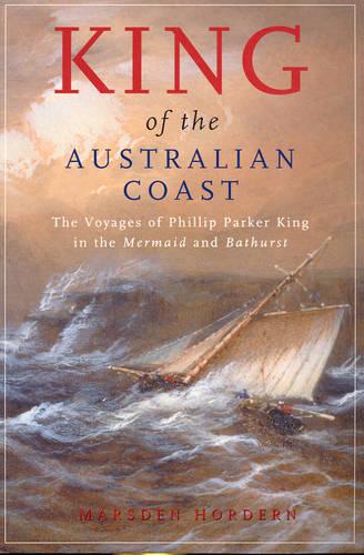 King of the Australian Coast: The Work of Phillip Parker King in the "Mermaid" and "Bathurst" 1817-1822 (Paperback)