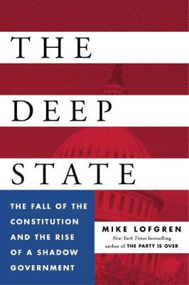 The Deep State: The Fall of the Constitution and the Rise of a Shadow Government (Hardback)