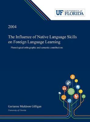 The Influence of Native Language Skills on Foreign Language Learning: Phonological Orthographic and Semantic Contributions (Hardback)