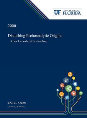 Disturbing Pschoanalytic Origins: A Derridean Reading of Freudian Theory (Hardback)