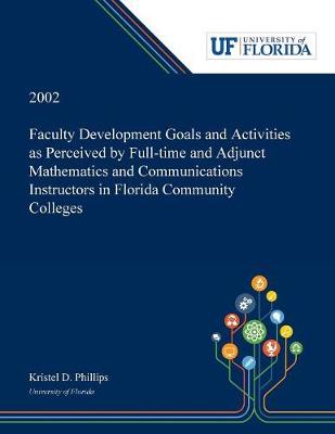 Faculty Development Goals and Activities as Perceived by Full-time and Adjunct Mathematics and Communications Instructors in Florida Community Colleges / (Paperback)