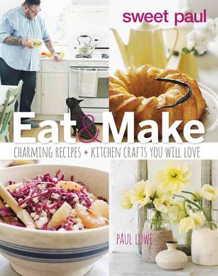 Sweet Paul Eat and Make: Charming Recipes and Kitchen Crafts You Will Love (Hardback)