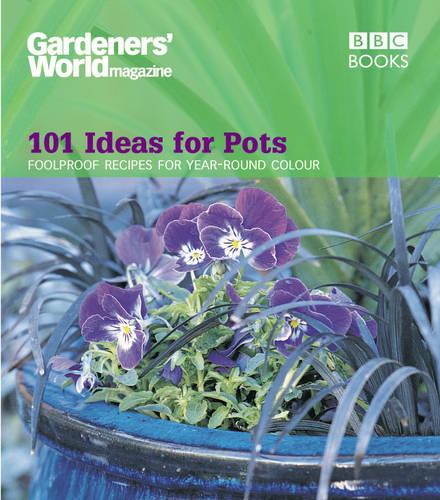 Gardeners' World - 101 Ideas for Pots: Foolproof recipes for year-round colour (Paperback)