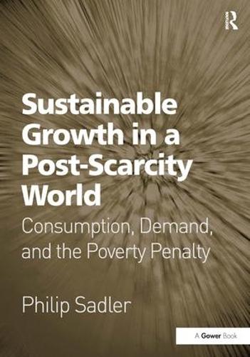 Sustainable Growth in a Post-Scarcity World: Consumption, Demand, and the Poverty Penalty (Hardback)